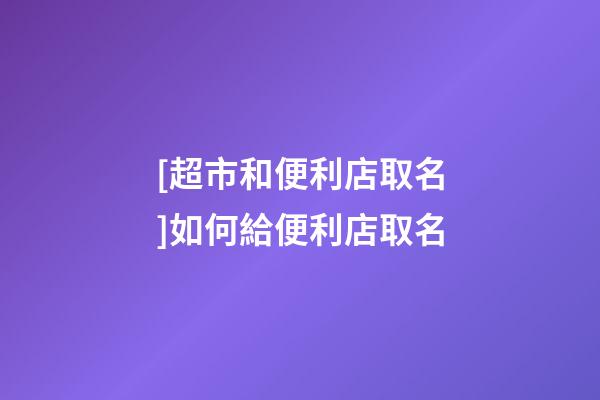 [超市和便利店取名]如何給便利店取名-第1張-店鋪起名-玄機派